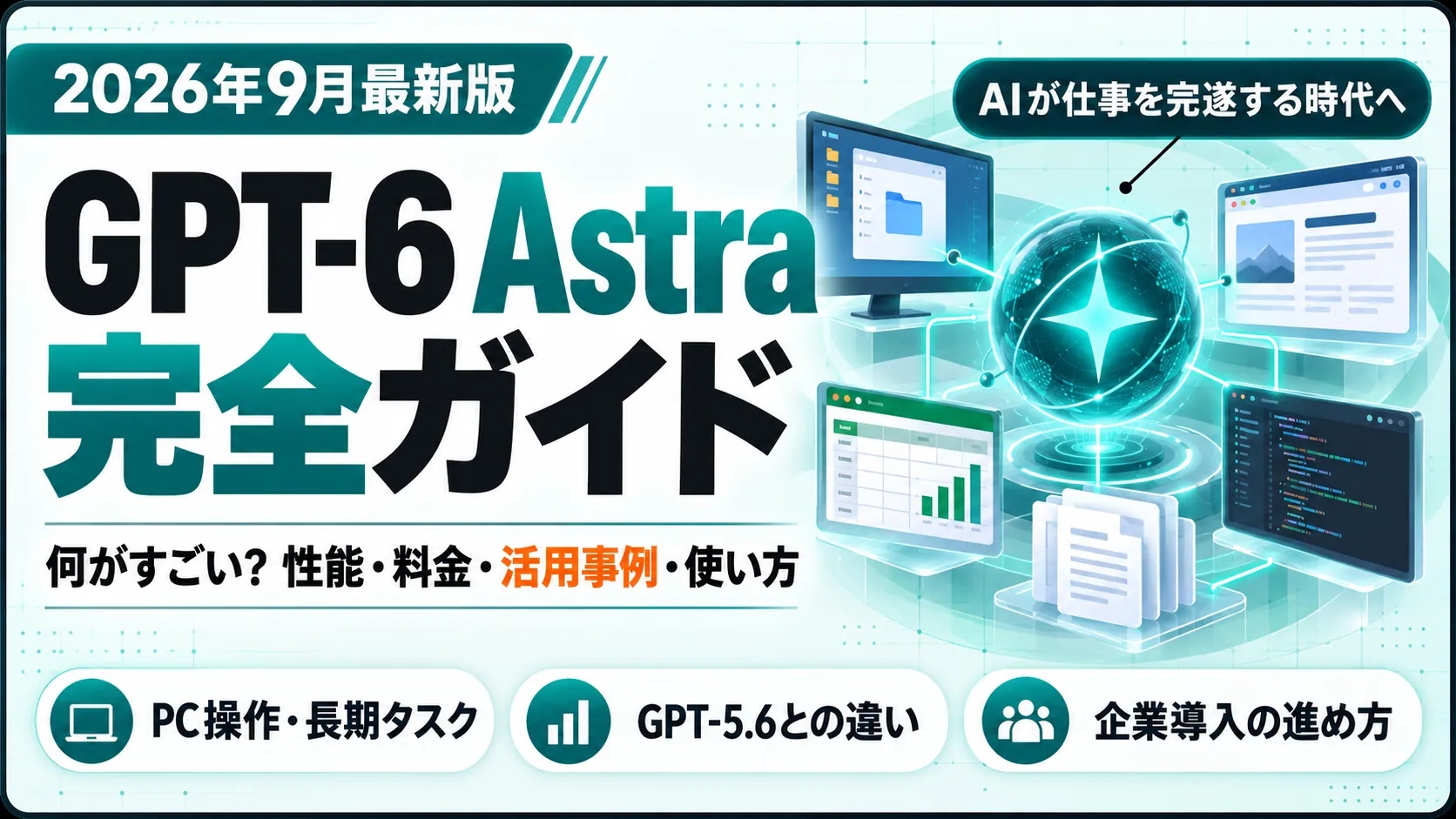 2026年9月最新版 GPT-6 Astra完全ガイド。何がすごい？性能・料金・活用事例・使い方。PC操作・長期タスク、GPT-5.6との違い、企業導入の進め方